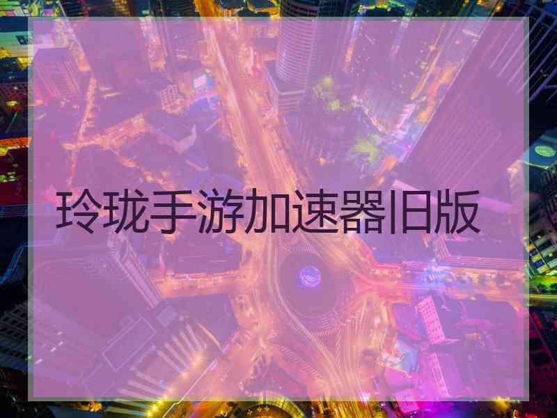 玲珑手游加速器旧版