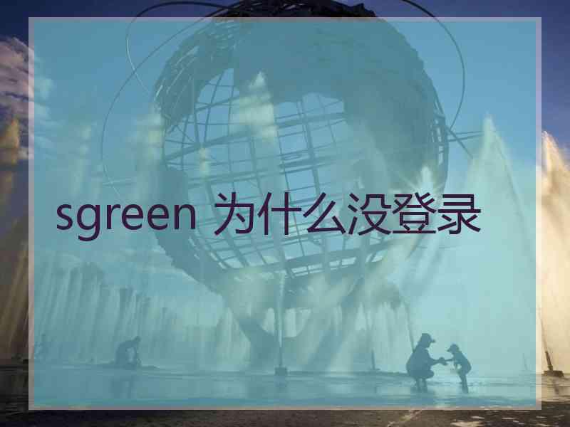 sgreen 为什么没登录