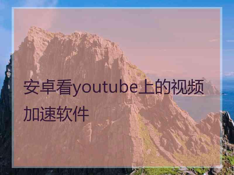 安卓看youtube上的视频加速软件