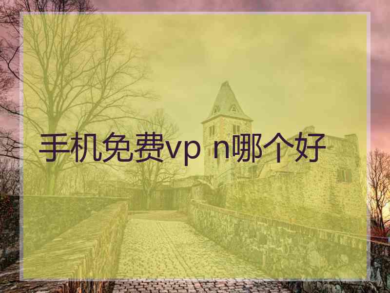 手机免费vp n哪个好