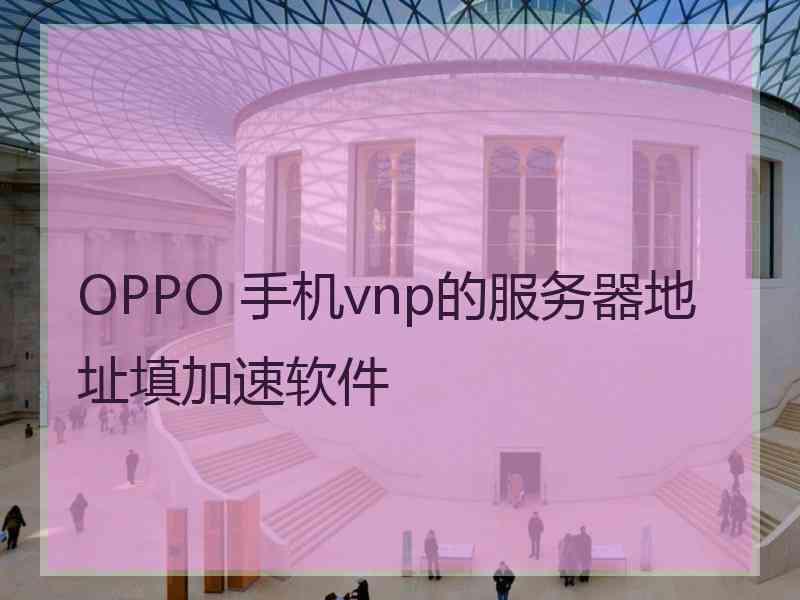 OPPO 手机vnp的服务器地址填加速软件