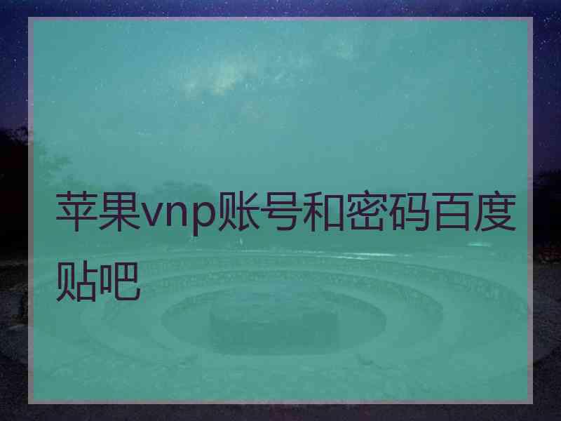 苹果vnp账号和密码百度贴吧